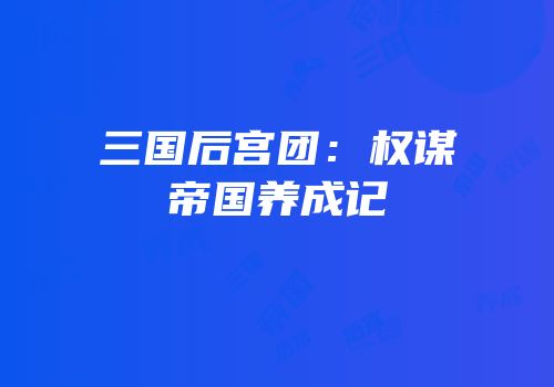 三国后宫团：权谋帝国养成记