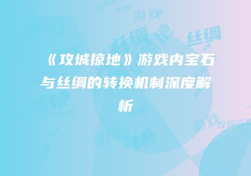 《攻城掠地》游戏内宝石与丝绸的转换机制深度解析