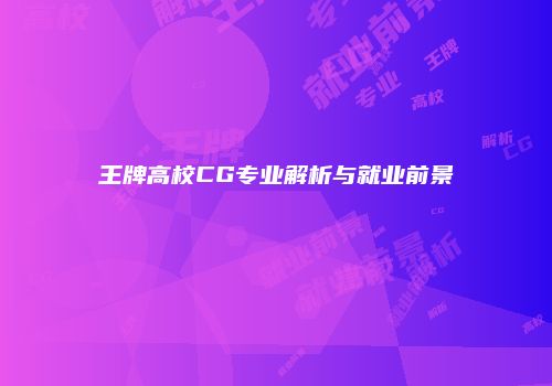 王牌高校CG专业解析与就业前景