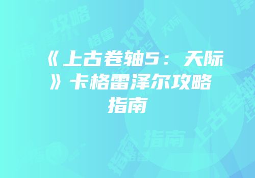 《上古卷轴5：天际》卡格雷泽尔攻略指南