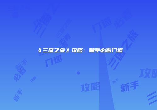 《三国之旅》攻略：新手必看门道