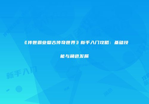 《传世霸业复古传奇世界》新手入门攻略：基础技能与角色发展