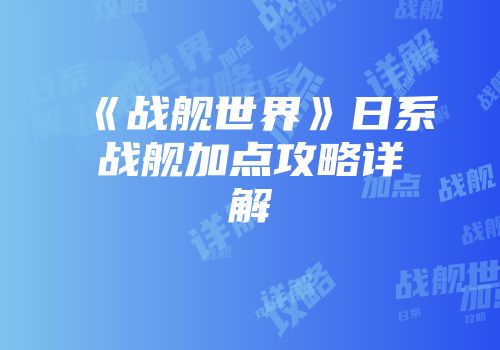 《战舰世界》日系战舰加点攻略详解