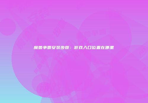 魔兽争霸安装步骤：游戏入口位置在哪里