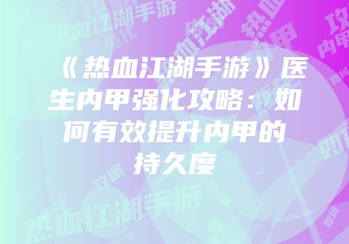 《热血江湖手游》医生内甲强化攻略：如何有效提升内甲的持久度