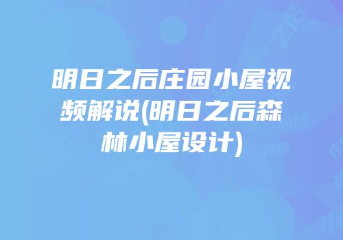 明日之后庄园小屋视频解说(明日之后森林小屋设计)