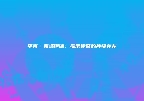 平克·弗洛伊德：摇滚传奇的神级存在