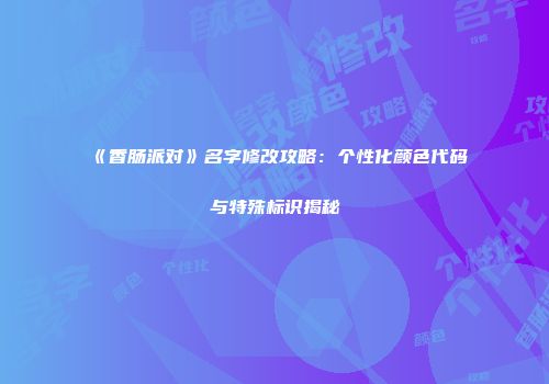 《香肠派对》名字修改攻略：个性化颜色代码与特殊标识揭秘