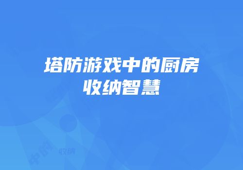 塔防游戏中的厨房收纳智慧