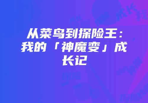 从菜鸟到探险王：我的「神魔变」成长记