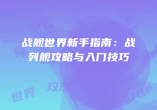 战舰世界新手指南：战列舰攻略与入门技巧