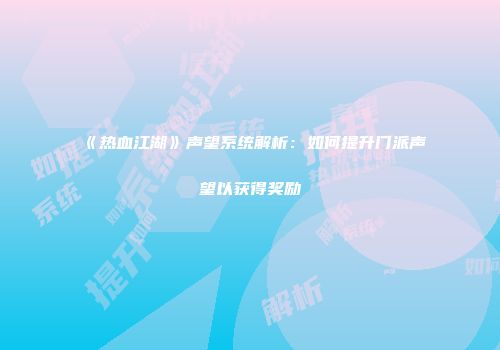 《热血江湖》声望系统解析：如何提升门派声望以获得奖励