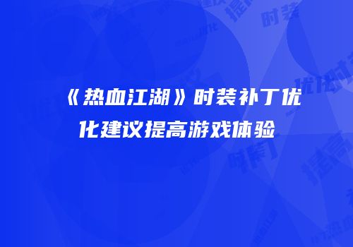 《热血江湖》时装补丁优化建议提高游戏体验