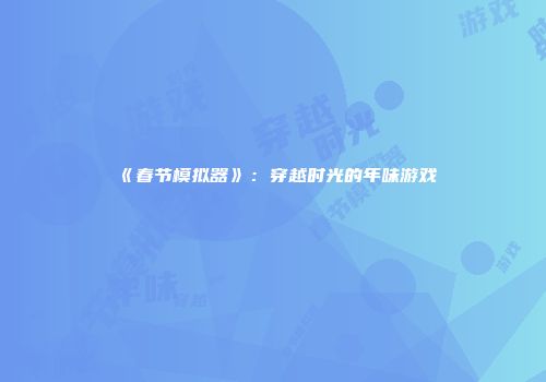 《春节模拟器》：穿越时光的年味游戏
