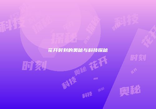 花开时刻的奥秘与科技探秘