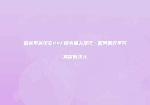 波赛东赛尔号PVE副本通关技巧：如何应对不同类型的敌人