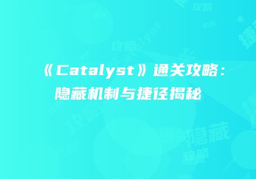 《Catalyst》通关攻略：隐藏机制与捷径揭秘