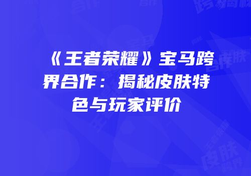 《王者荣耀》宝马跨界合作：揭秘皮肤特色与玩家评价