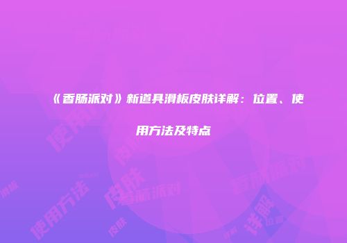 《香肠派对》新道具滑板皮肤详解：位置、使用方法及特点