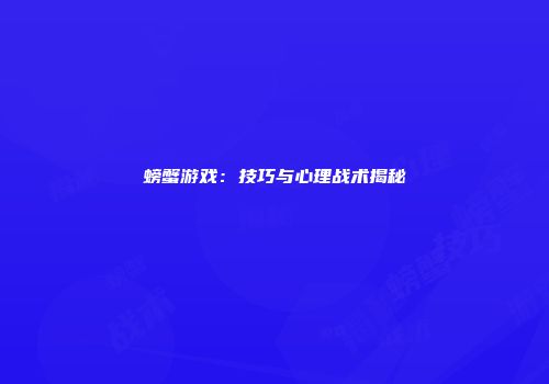 螃蟹游戏：技巧与心理战术揭秘