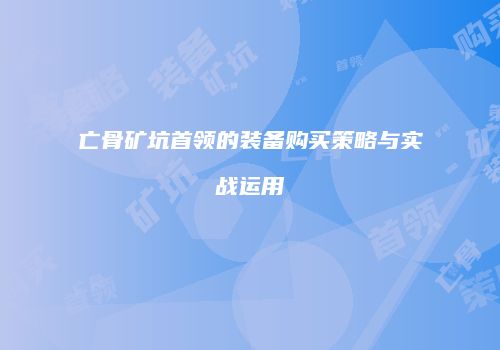 亡骨矿坑首领的装备购买策略与实战运用