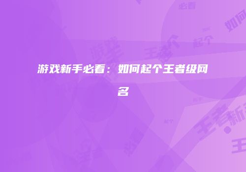 游戏新手必看：如何起个王者级网名