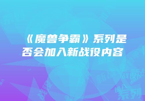 《魔兽争霸》系列是否会加入新战役内容