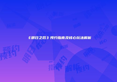 《明日之后》预约指南及核心玩法解析
