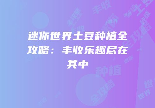 迷你世界土豆种植全攻略：丰收乐趣尽在其中