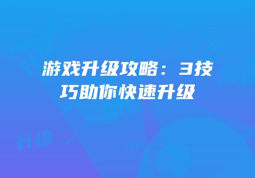 游戏升级攻略：3技巧助你快速升级