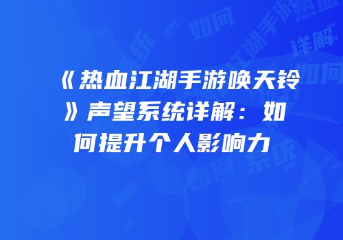 《热血江湖手游唤天铃》声望系统详解：如何提升个人影响力