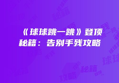 《球球跳一跳》登顶秘籍：告别手残攻略