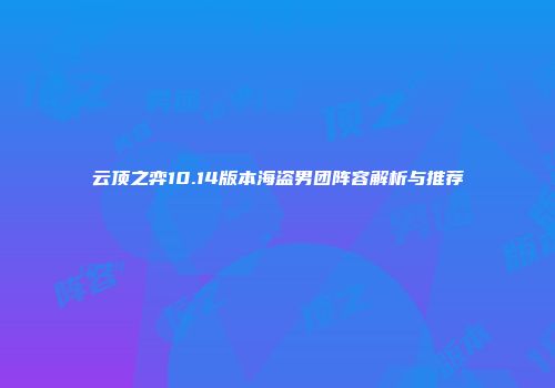 云顶之弈10.14版本海盗男团阵容解析与推荐