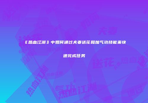 《热血江湖》中如何通过夫妻送花和加气功技能来快速完成任务