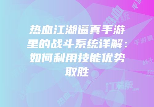 热血江湖逼真手游里的战斗系统详解：如何利用技能优势取胜
