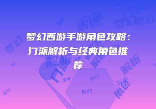 梦幻西游手游角色攻略：门派解析与经典角色推荐