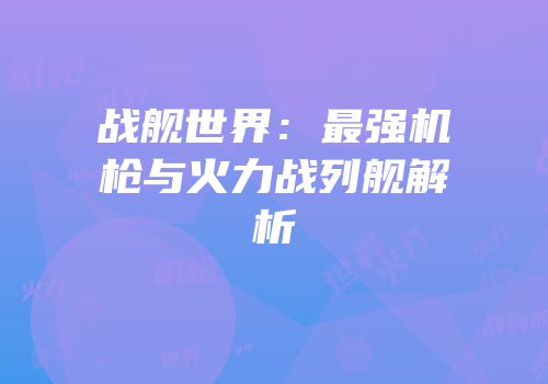 战舰世界：最强机枪与火力战列舰解析