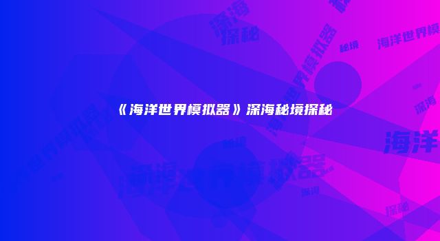 《海洋世界模拟器》深海秘境探秘