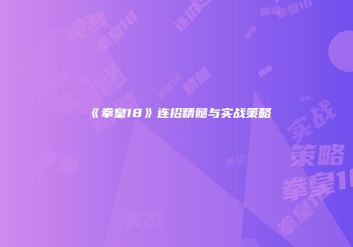《拳皇18》连招精髓与实战策略