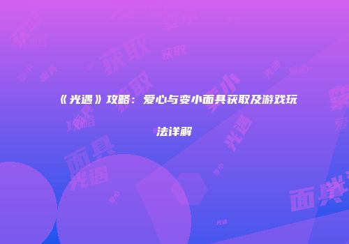 《光遇》攻略：爱心与变小面具获取及游戏玩法详解