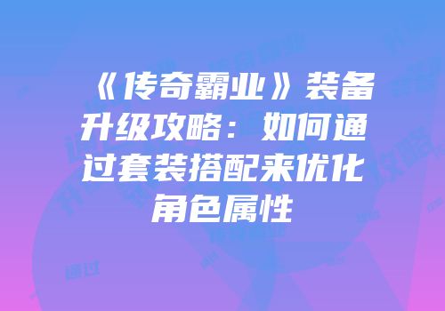《传奇霸业》装备升级攻略：如何通过套装搭配来优化角色属性