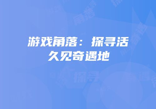 游戏角落：探寻活久见奇遇地