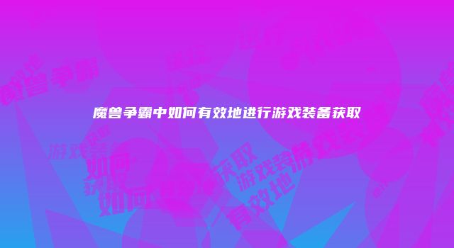 魔兽争霸中如何有效地进行游戏装备获取