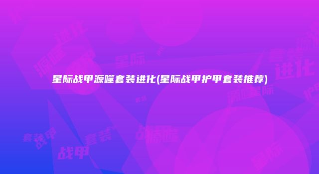 星际战甲源噬套装进化(星际战甲护甲套装推荐)