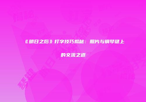 《明日之后》打字技巧揭秘：照片与钢琴键上的交流之道