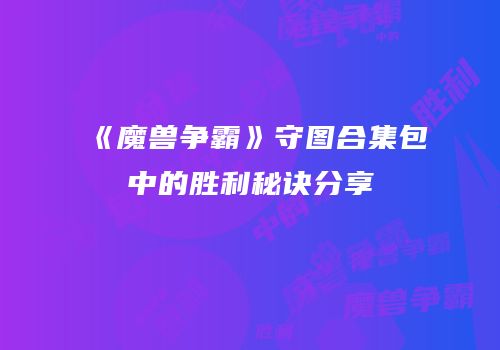 《魔兽争霸》守图合集包中的胜利秘诀分享