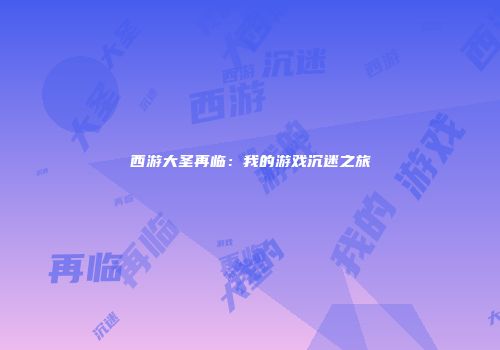 西游大圣再临：我的游戏沉迷之旅