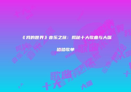 《我的世界》音乐之旅：揭秘十大歌曲与大嘴哈哈歌单