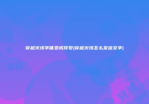 穿越火线字体变成符号(穿越火线怎么发送文字)