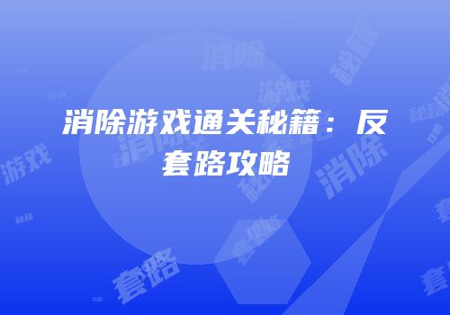 消除游戏通关秘籍：反套路攻略